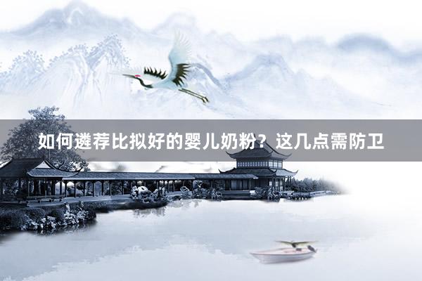 如何遴荐比拟好的婴儿奶粉？这几点需防卫