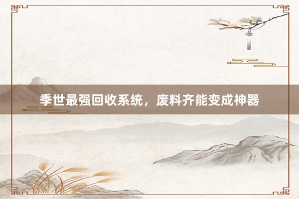 季世最强回收系统，废料齐能变成神器